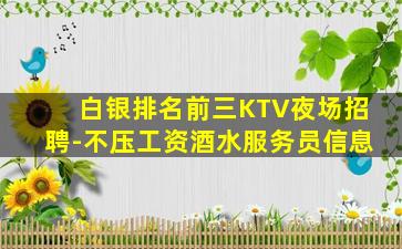 白银排名前三KTV夜场招聘-不压工资酒水服务员信息